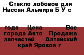 Стекло лобовое для Ниссан Альмира Б/У с 2014 года. › Цена ­ 5 000 - Все города Авто » Продажа запчастей   . Алтайский край,Яровое г.